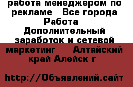 работа менеджером по рекламе - Все города Работа » Дополнительный заработок и сетевой маркетинг   . Алтайский край,Алейск г.